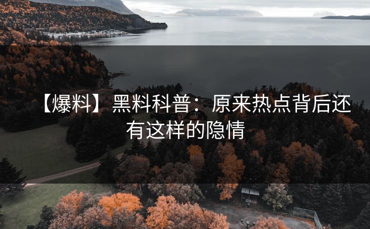 【爆料】黑料科普：原来热点背后还有这样的隐情