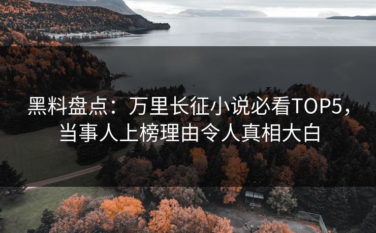 黑料盘点:万里长征小说必看TOP5,当事人上榜理由令人真相大白 第1张 黑料盘点:万里长征小说必看TOP5,当事人上榜理由令人真相大白 第1张