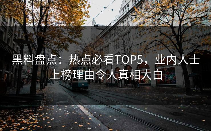 黑料盘点：热点必看TOP5，业内人士上榜理由令人真相大白
