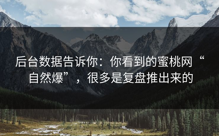 后台数据告诉你:你看到的蜜桃网“自然爆”,很多是复盘推出来的 后台数据告诉你:你看到的蜜桃网“自然爆”,很多是复盘推出来的