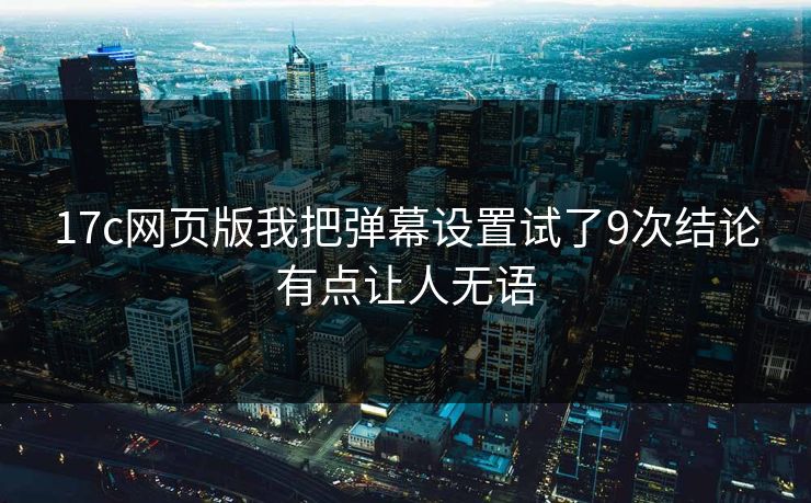 17c网页版我把弹幕设置试了9次结论有点让人无语